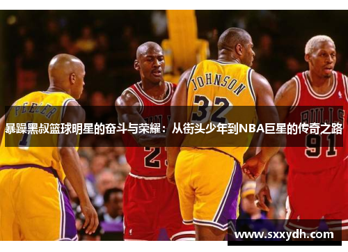 暴躁黑叔篮球明星的奋斗与荣耀：从街头少年到NBA巨星的传奇之路