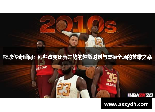 篮球传奇瞬间：那些改变比赛走势的超燃时刻与震撼全场的英雄之举
