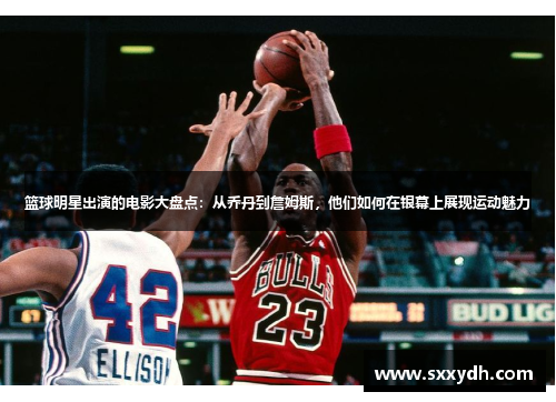 篮球明星出演的电影大盘点：从乔丹到詹姆斯，他们如何在银幕上展现运动魅力
