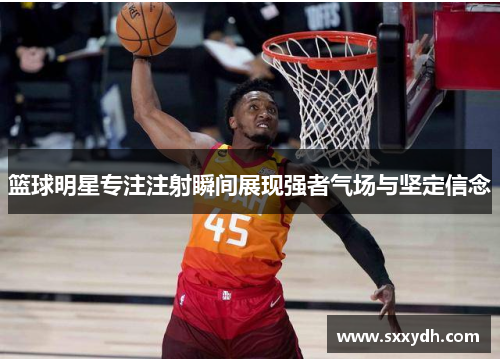 篮球明星专注注射瞬间展现强者气场与坚定信念