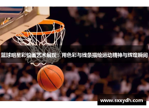 篮球明星彩铅画艺术展现：用色彩与线条描绘运动精神与辉煌瞬间