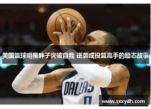 美国篮球明星胖子突破自我 逆袭成投篮高手的励志故事